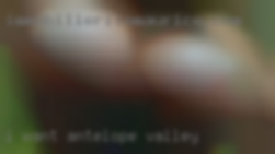 I want in Antelope valley to experience cock. I want in Antelope valley to experience cock.