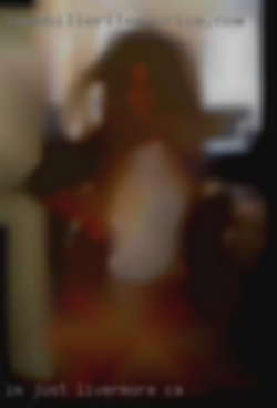 I'm just in Livermore, CA looking for lusty hookups. I'm just in Livermore, CA looking for lusty hookups.