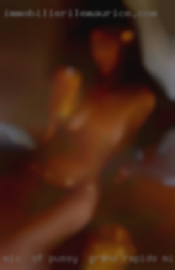 Mix pussy in Grand Rapids, MI of submissive & aggressive. Mix pussy in Grand Rapids, MI of submissive & aggressive.